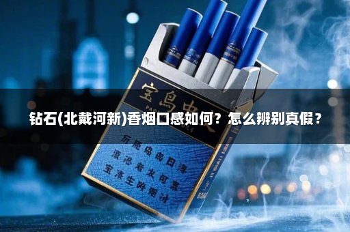 钻石(北戴河新)香烟口感如何？怎么辨别真假？